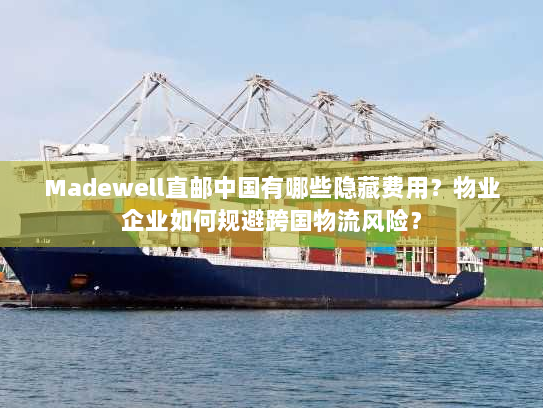 Madewell直邮中国有哪些隐藏费用？物业企业如何规避跨国物流风险？