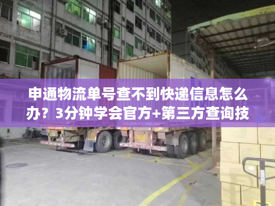 申通物流单号查不到快递信息怎么办？3分钟学会官方+第三方查询技巧