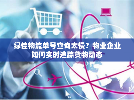 绿佳物流单号查询太慢？物业企业如何实时追踪货物动态