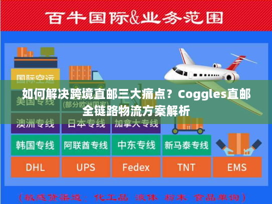 如何解决跨境直邮三大痛点？Coggles直邮全链路物流方案解析