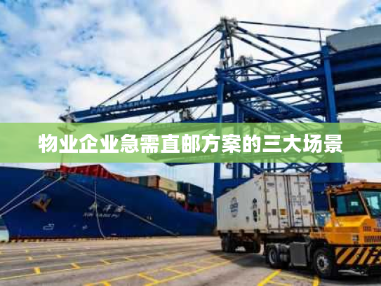 物业企业急需直邮方案的三大场景