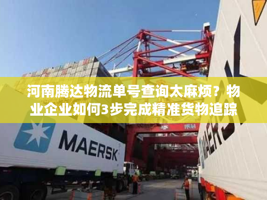 河南腾达物流单号查询太麻烦？物业企业如何3步完成精准货物追踪