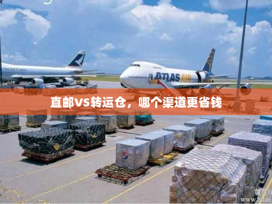 直邮VS转运仓，哪个渠道更省钱