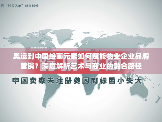 奥运到中国绘画元素如何赋能物业企业品牌营销?深度解析艺术与商业的融合路径 奥运到中国绘画元素如何赋能物业企业品牌营销?深度解析艺术与商业的融合路径