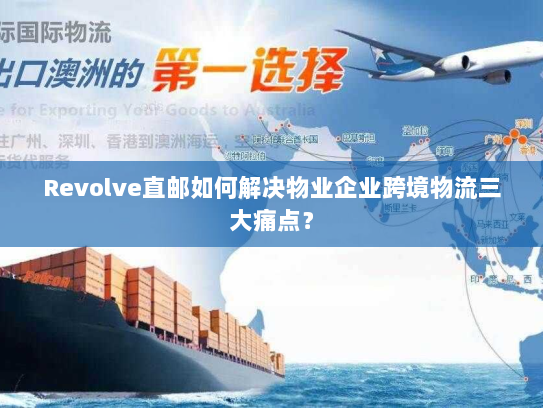 Revolve直邮如何解决物业企业跨境物流三大痛点? Revolve直邮如何解决物业企业跨境物流三大痛点?