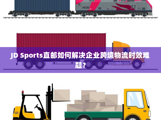 JD Sports直邮如何解决企业跨境物流时效难题？