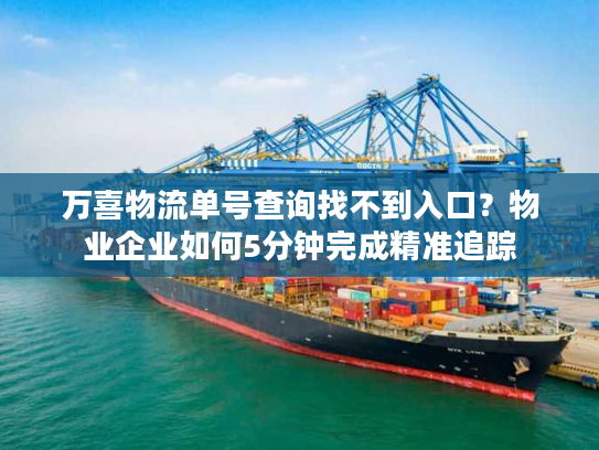 万喜物流单号查询找不到入口？物业企业如何5分钟完成精准追踪