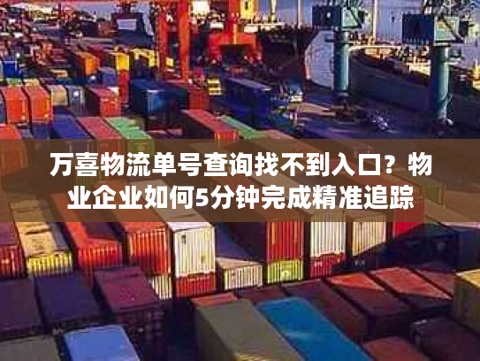 万喜物流单号查询找不到入口？物业企业如何5分钟完成精准追踪