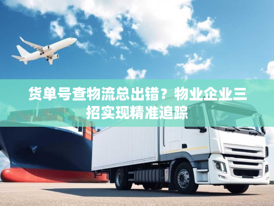 货单号查物流总出错？物业企业三招实现精准追踪