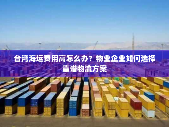 台湾海运费用高怎么办？物业企业如何选择靠谱物流方案