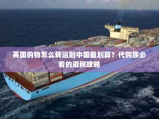 英国购物怎么转运到中国最划算？代购族必看的避税攻略