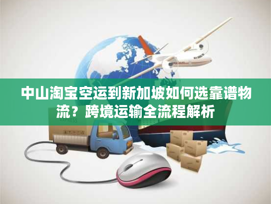 中山淘宝空运到新加坡如何选靠谱物流?跨境运输全流程解析 中山淘宝空运到新加坡如何选靠谱物流?跨境运输全流程解析