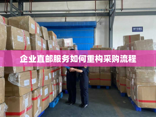 企业直邮服务如何重构采购流程