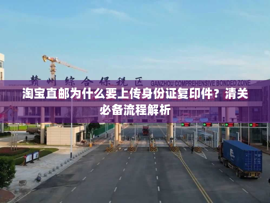 淘宝直邮为什么要上传身份证复印件？清关必备流程解析