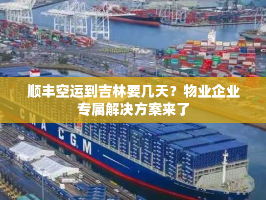 顺丰空运到吉林要几天？物业企业专属解决方案来了