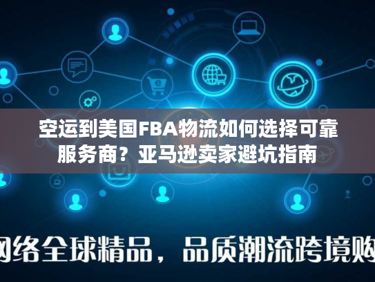 空运到美国FBA物流如何选择可靠服务商？亚马逊卖家避坑指南