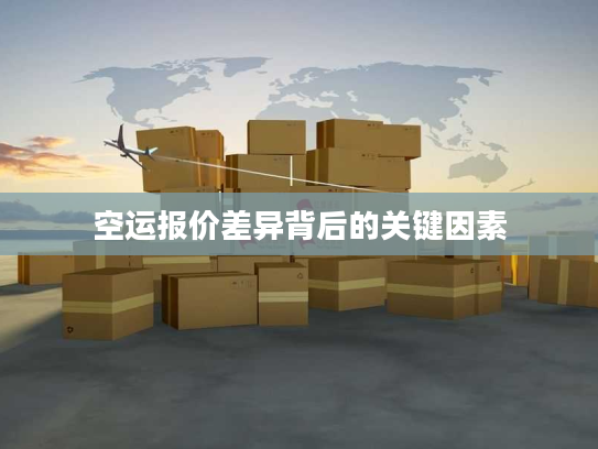 空运报价差异背后的关键因素