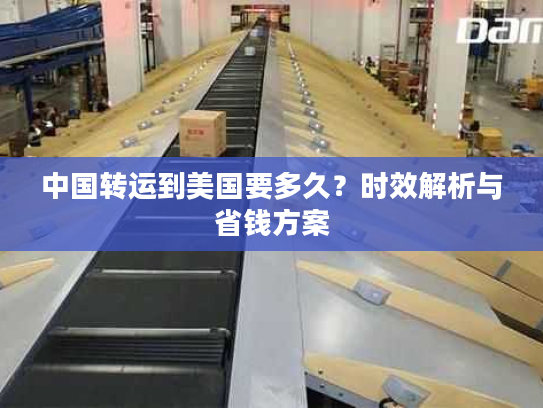 中国转运到美国要多久？时效解析与省钱方案