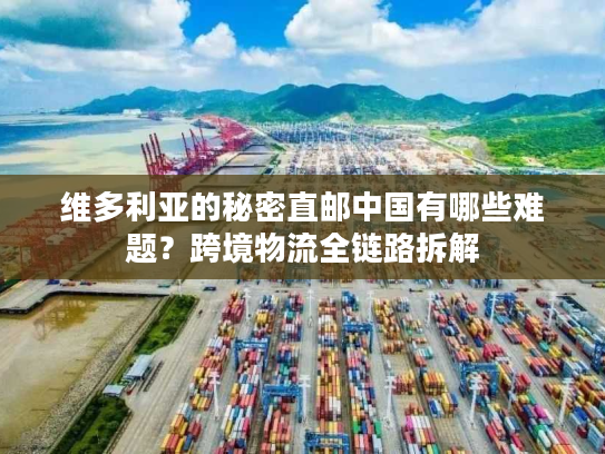 维多利亚的秘密直邮中国有哪些难题？跨境物流全链路拆解