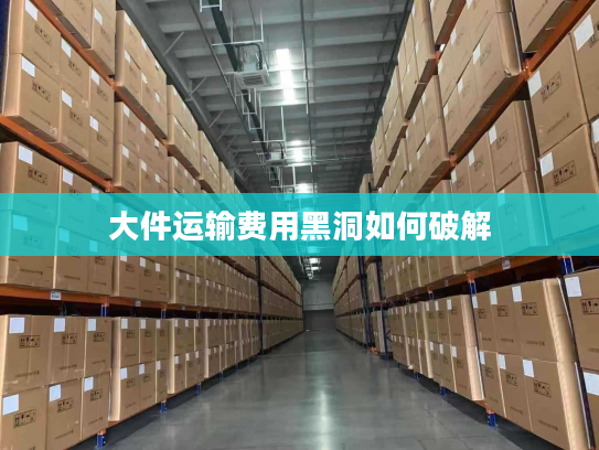 大件运输费用黑洞如何破解