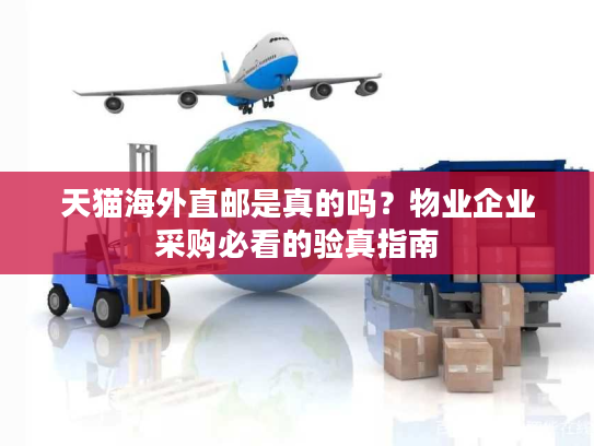 天猫海外直邮是真的吗?物业企业采购必看的验真指南 天猫海外直邮是真的吗?物业企业采购必看的验真指南