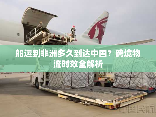 船运到非洲多久到达中国？跨境物流时效全解析