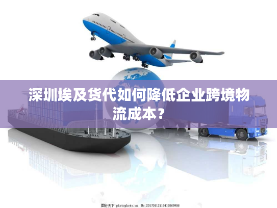 深圳埃及货代如何降低企业跨境物流成本？