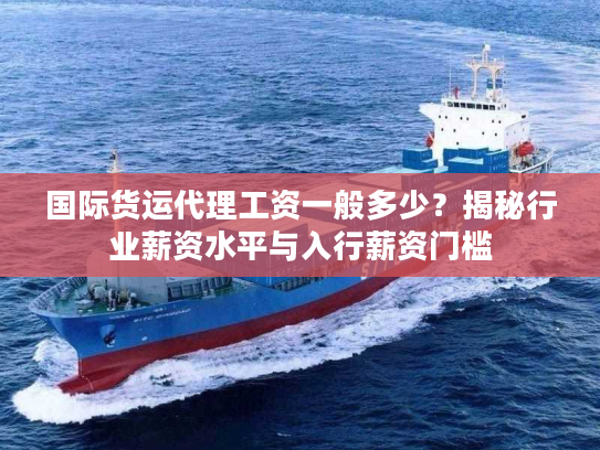 国际货运代理工资一般多少？揭秘行业薪资水平与入行薪资门槛