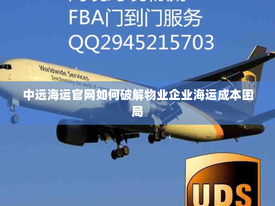 中远海运官网如何破解物业企业海运成本困局 中远海运官网如何破解物业企业海运成本困局