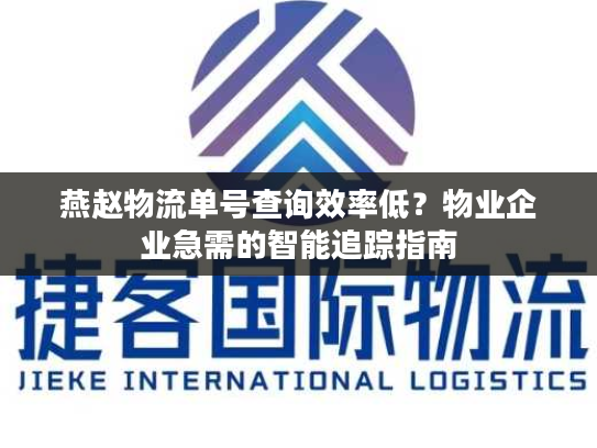 燕赵物流单号查询效率低？物业企业急需的智能追踪指南