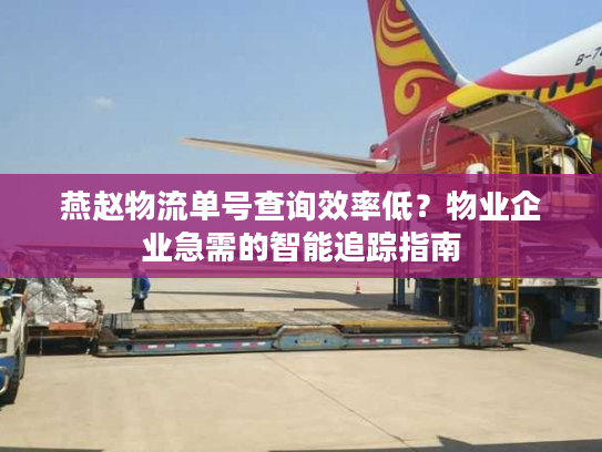 燕赵物流单号查询效率低？物业企业急需的智能追踪指南