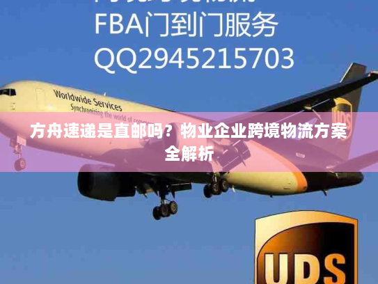 方舟速递是直邮吗？物业企业跨境物流方案全解析