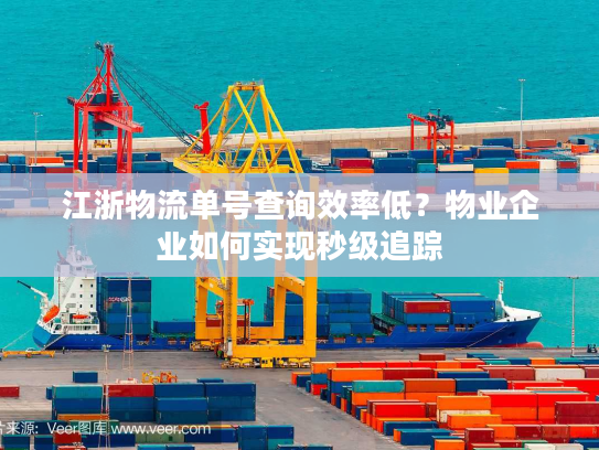 江浙物流单号查询效率低？物业企业如何实现秒级追踪