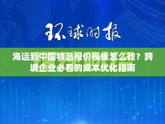 海运到中国物品报价模板怎么找?跨境企业必看的成本优化指南 海运到中国物品报价模板怎么找?跨境企业必看的成本优化指南