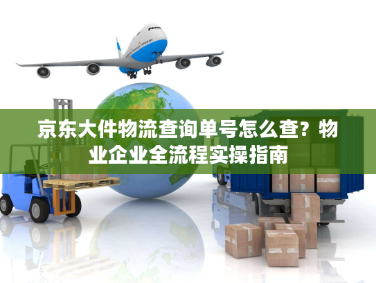 京东大件物流查询单号怎么查？物业企业全流程实操指南