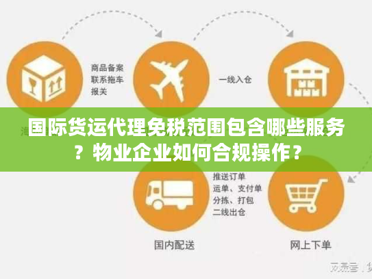 国际货运代理免税范围包含哪些服务？物业企业如何合规操作？