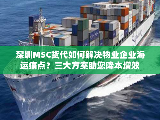 深圳MSC货代如何解决物业企业海运痛点?三大方案助您降本增效 深圳MSC货代如何解决物业企业海运痛点?三大方案助您降本增效
