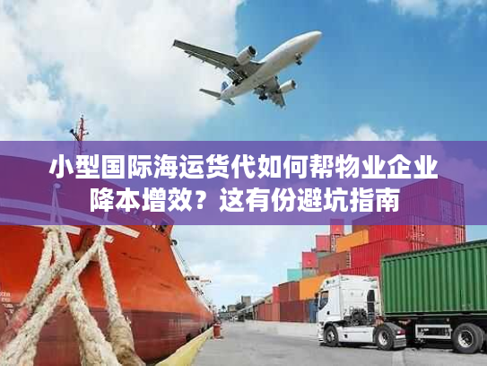 小型国际海运货代如何帮物业企业降本增效？这有份避坑指南