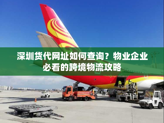 深圳货代网址如何查询？物业企业必看的跨境物流攻略