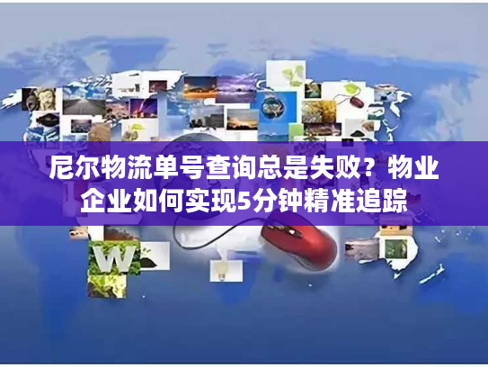 尼尔物流单号查询总是失败？物业企业如何实现5分钟精准追踪
