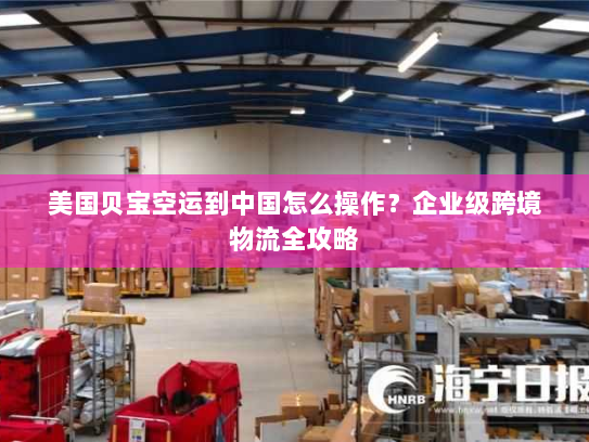 美国贝宝空运到中国怎么操作？企业级跨境物流全攻略