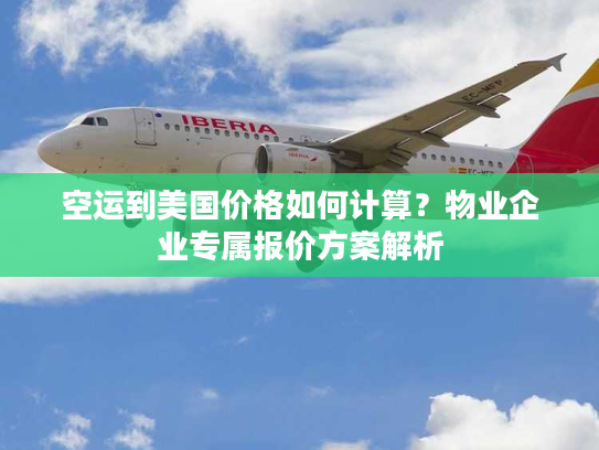 空运到美国价格如何计算？物业企业专属报价方案解析