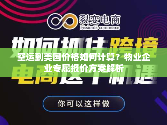空运到美国价格如何计算？物业企业专属报价方案解析