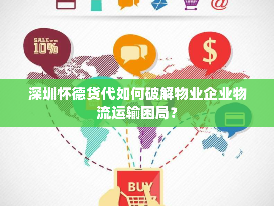 深圳怀德货代如何破解物业企业物流运输困局？