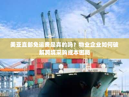 美亚直邮免运费是真的吗?物业企业如何破解跨境采购成本困局 美亚直邮免运费是真的吗?物业企业如何破解跨境采购成本困局