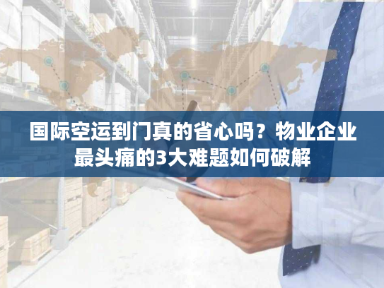 国际空运到门真的省心吗?物业企业最头痛的3大难题如何破解 国际空运到门真的省心吗?物业企业最头痛的3大难题如何破解