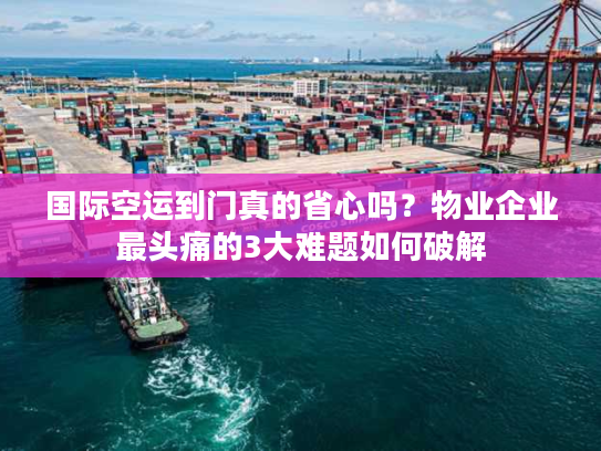 国际空运到门真的省心吗?物业企业最头痛的3大难题如何破解 国际空运到门真的省心吗?物业企业最头痛的3大难题如何破解