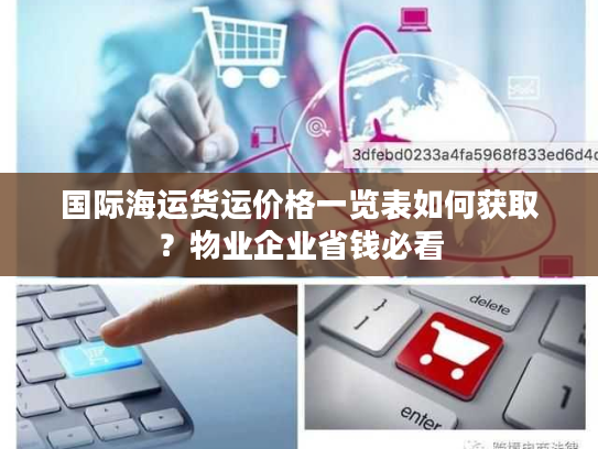 国际海运货运价格一览表如何获取?物业企业省钱必看 国际海运货运价格一览表如何获取?物业企业省钱必看