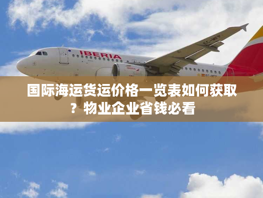国际海运货运价格一览表如何获取?物业企业省钱必看 国际海运货运价格一览表如何获取?物业企业省钱必看