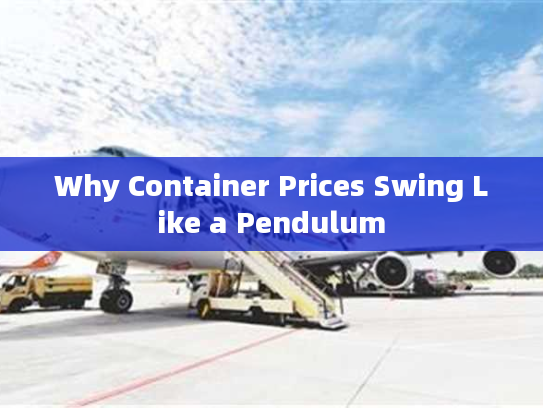 Why Container Prices Swing Like a Pendulum